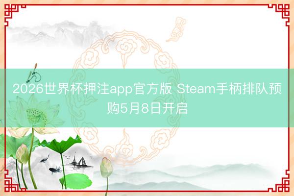 2026世界杯押注app官方版 Steam手柄排队预购5月8日开启