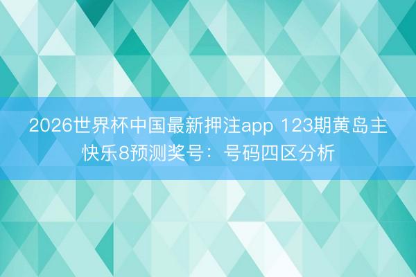 2026世界杯中国最新押注app 123期黄岛主快乐8预测奖号:号码四区分析