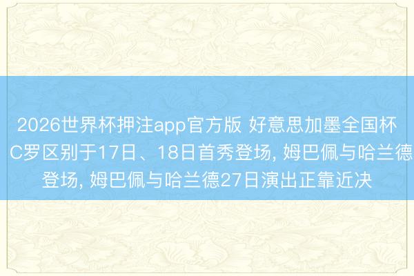2026世界杯押注app官方版 好意思加墨全国杯不雅赛攻略: 梅西、C罗区别于17日、18日首秀登场， 姆巴佩与哈兰德27日演出正靠近决