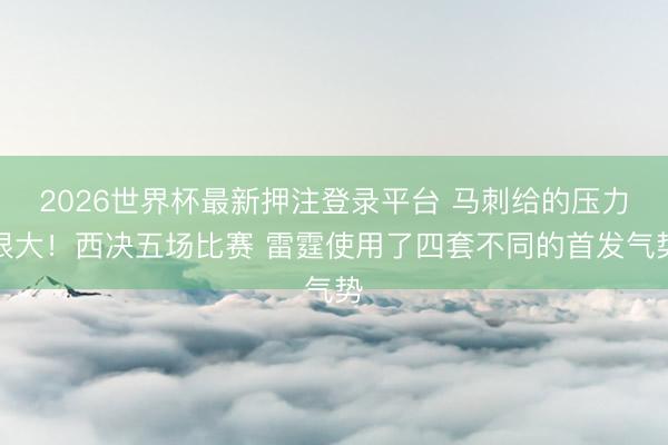 2026世界杯最新押注登录平台 马刺给的压力很大!西决五场比赛 雷霆使用了四套不同的首发气势
