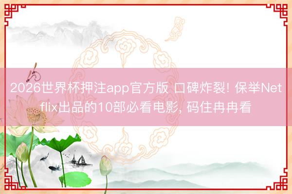 2026世界杯押注app官方版 口碑炸裂! 保举Netflix出品的10部必看电影， 码住冉冉看