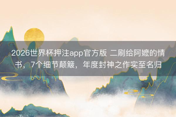 2026世界杯押注app官方版 二刷给阿嬷的情书,7个细节颠簸,年度封神之作实至名归