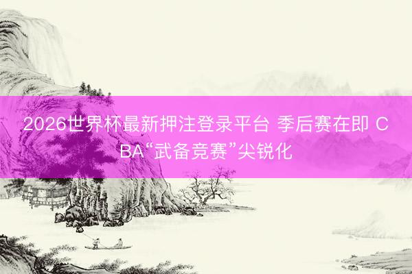 2026世界杯最新押注登录平台 季后赛在即 