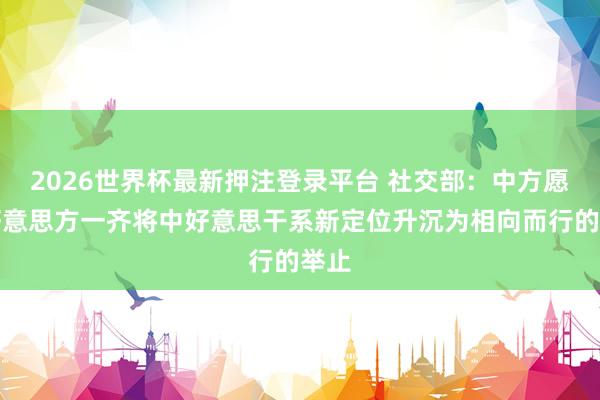 2026世界杯最新押注登录平台 社交部：中方愿同好意思方一齐
